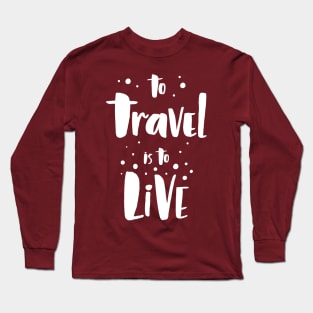 To Travel Is To Live Long Sleeve T-Shirt